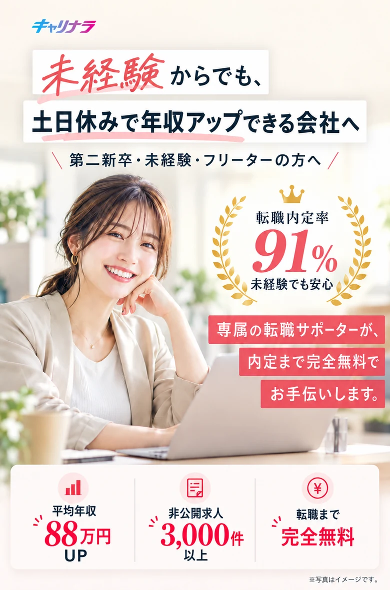 キャリナラ。未経験からでも、土日休みで年収アップできる会社へ。第二新卒・未経験・フリーターの方へ。専属の転職サポーターが、内定まで完全無料でお手伝いします。